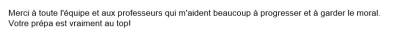 Merci à toute l'équipe et aux professeurs qui m'aident beaucoup à progresser et à garder le moral. Votre prépa est vraiment au top!