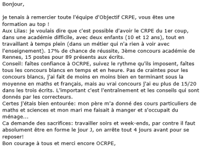 Faites confiance à OCRPE, suivez le rythme qu'ils imposent, faites tous les concours blancs en temps et en heure. L'important c'est l'entraînement et les conseils qui sont donnés par les correcteurs. Je tenais à remercier toute l'équipe d'Objectif CRPE !