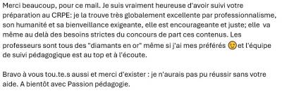 Je suis vraiment heureuse d'avoir suivi votre préparation au CRPE : je la trouve très globalement excellente par professionnalisme, son humanité et sa bienveillance exigeante